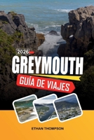 GUÍA DE VIAJE GREYMOUTH 2026: Puerta de entrada de la Costa Oeste, costas dramáticas, rocas de panquekes, viajes panorámicos en tren y aventuras por la Isla Sur (Spanish Edition) B0GX2CR3TG Book Cover