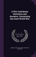A War Catechism; Questions and Answers, Concerning the Great World War 1359413839 Book Cover