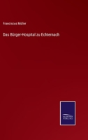 Das Burger-Hospital Zu Echternach Grossherzogthum Luxemburg 3742875949 Book Cover