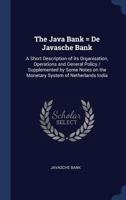 The Java Bank = de Javasche Bank: A Short Description of Its Organisation, Operations and General Policy / Supplemented by Some Notes on the Monetary System of Netherlands India 1340225808 Book Cover