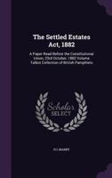 The Settled Estates Act, 1882: A Paper Read Before the Constitutional Union, 23rd October, 1882 Volume Talbot Collection of British Pamphlets 1359368396 Book Cover