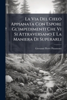 La Via Del Cielo Appianata Con Espore Gl'impedimenti Che Vi Si Attraversano E La Maniera Di Superarli: Opera Tratta Dal Libro Degli Esercizj Spirituali E Diposta In Dieci Lezioni... 1274023491 Book Cover