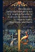 Prodromus Animadversionum Ad Sex. Aurelii Propertii Elegiarum Libros IV., Et Novae Simul Editionis Specimen 1274265819 Book Cover