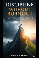 Discipline Without Burnout: Building Sustainable Self-Control and Follow-Through B0FQJZYMTR Book Cover