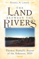 The Land between the Rivers: Thomas Nuttall's Ascent of the Arkansas, 1819 0472114115 Book Cover