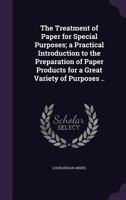 The Treatment of Paper for Special Purposes: A Practical Introduction to the Preparation of Paper Products for a Great Variety of Purposes 0548630402 Book Cover