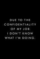 Due To The Confidentiality Of My Job I Don't Know What I'm Doing.: Blank Lined Journal, 6x9, 110 Pages, White Paper, Boss, Coworker Notebook, Journal, Diary, Funny Office Journals 1676623043 Book Cover