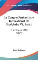 Le Congres Penitentiaire International De Stockholm V1, Part 1: 15-26 Aout 1878 (1879) 1168161916 Book Cover