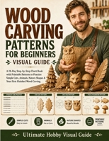 Wood Carving Patterns for Beginners Visual Guide: A 28-Day Step-by-Step Chart Book with Printable Patterns to Practice Simple Cuts, Animals, Nature Shapes & Your First Finished Wood Carving 1807972356 Book Cover