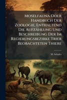 Moselfauna Oder Handbuch Der Zoologie, Enthaltend Die Aufzahlung Und Beschreibung Der Im Regierungsbezirke Trier Beobachteten Thiere: Theil. I 1273139976 Book Cover