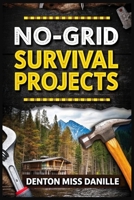 No-Grid Survival Projects: Master Off-Grid Living with DIY Projects for Family Safety, Security, Water Preparedness, and Self-Sufficiency in 2025 & Beyond B0F4DRSGH5 Book Cover
