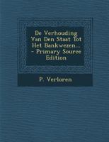 De Verhouding Van Den Staat Tot Het Bankwezen... 1020543108 Book Cover