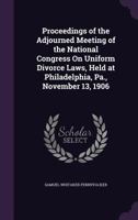 Proceedings of the Adjourned Meeting of the National Congress on Uniform Divorce Laws, Held at Philadelphia, Pa., November 13, 1906 1356918263 Book Cover