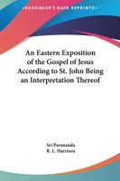 An Eastern Exposition of the Gospel of Jesus According to St. John Being an Interpretation Thereof 1162622172 Book Cover
