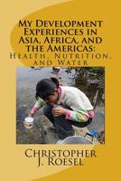 My Development Experiences in Asia, Africa, and the Americas: Health, Nutrition and Water 1535306122 Book Cover