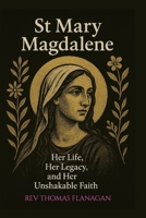 St Mary Magdalene: Her Life, Her Legacy, and her Unshakable faith B0FHBFW5LB Book Cover