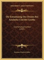 Die Entsuhnung Des Orestes Bei Aeschylus Und Bei Goethe: Und Schulnachrichten (1907) 1149724323 Book Cover