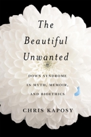 The Beautiful Unwanted: Down Syndrome in Myth, Memoir, and Bioethics 0228019001 Book Cover