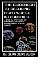 The Guidebook to Securing High Profile Internships : A Step-By-Step Guide to Navigating Corporate America Early in Your Career 1734067810 Book Cover