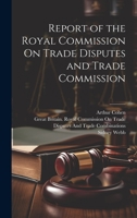 Report of the Royal Commission On Trade Disputes and Trade Commission 1022713558 Book Cover