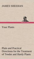 Your Plants Plain and Practical Directions for the Treatment of Tender and Hardy Plants in the House and in the Garden 1512212164 Book Cover