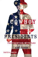 Cowboy Presidents: The Frontier Myth and U.S. Politics since 1900 080616848X Book Cover