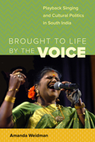 Brought to Life by the Voice : Playback Singing and Cultural Politics in South India 0520377060 Book Cover