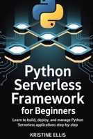 PYTHON SERVERLESS FRAMEWORK FOR BEGINNERS: Learn to Build, Deploy, and Manage Python Serverless Applications Step-by-Step B0F9DSBGZF Book Cover