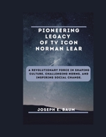 Pioneering Legacy Of TV Icon Norman Lear: A Revolutionary Force in Television, Shaping Culture, Challenging Norms, and Inspiring Social Change. B0CPPY2YQL Book Cover