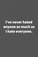 I've never hated anyone as much as I hate everyone.: Funny Blank Lined College Gift Ruled Notebook Journal Size 6" x 9" B083XT1H94 Book Cover