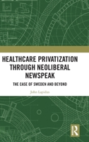 Healthcare Privatization through Neoliberal Newspeak: The Case of Sweden and Beyond 1032814152 Book Cover