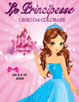 Le Principesse Libro Da Colorare Da 6 a 10 Anni: Immagini Eleganti ed in Alta Definizione Delle Principesse, ritratti, Vestiti Stupendi, Unicorni, Castelli 1802218025 Book Cover