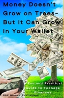 Money Doesn’t Grow on Trees—But It Can Grow in Your Wallet: A Fun and Practical Guide to Teenage Finances B0DST42SCL Book Cover