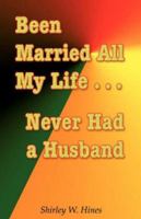 Been Married All My Life...Never Had a Husband 1587367963 Book Cover