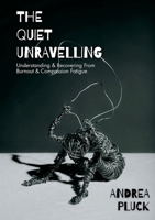 The Quiet Unravelling: Understanding and Recovering from Burnout and Compassion Fatigue 0975625373 Book Cover