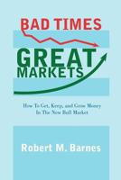 Bad Times, Great Markets: How To Get, Keep, and Grow Money In The New Bull Market 1463421753 Book Cover