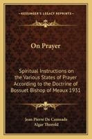 On Prayer: Spiritual Instructions on the Various States of Prayer According to the Doctrine of Bossuet Bishop of Meaux 1931 1417980893 Book Cover