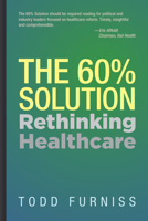 The 60% Solution: Rethinking Healthcare 195443703X Book Cover