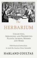 The Herbarium - Collecting, Arranging and Preserving Plants, Lichens, Mosses and More - With Practical Instructions to Assist the Amateur Home Naturalist 1528708148 Book Cover