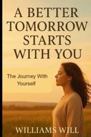 A Better Tomorrow Starts With You: The Journey With Yourself B0G39YH7MZ Book Cover