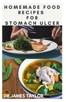 HOMEMADE FOOD RECIPES FOR ULCER: The Complete Guide To Delicious Recipes With Natural Healing Prowess For Stomach Ulcer And Gut Health B0997T9SCX Book Cover