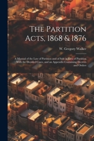 The Partition Acts, 1868 & 1876: A Manual of the law of Partition and of Sale in Lieu of Partition: With the Decided Cases, and an Appendix Containing Decrees and Orders 1021517488 Book Cover