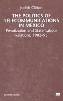 The Politics of Telecommunications in Mexico: Privatization and State-Labour Relations, 1982-95 1349412627 Book Cover
