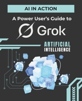AI in Action: A Power User’s Guide to Grok B0F8VKWR2X Book Cover