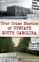 True Crime Stories of Upstate South Carolina 1467150762 Book Cover