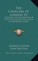 The Churches Of London V2: A History And Description Of The Ecclesiastical Edifices Of The Metropolis 110448420X Book Cover