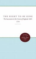 The Right to Be King: The Succession to the Crown of England, 1603-1714 (Studies in Legal History) 0807822477 Book Cover