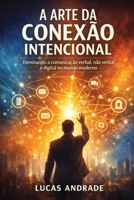 A Arte Da Conexão Intencional: Dominando a Comunicação Verbal, Não-Verbal e Digital no Mundo Moderno (Portuguese Edition) 199774984X Book Cover