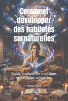 Comment Developper Des Habiletes Surnaturelles: Guide Pratique de Traditions Esoteriques Orientales 1926659023 Book Cover