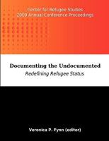 Documenting the Undocumented: Redefining Refugee Status: Center for Refugee Studies 2009 Annual Conference Proceedings 1599428563 Book Cover